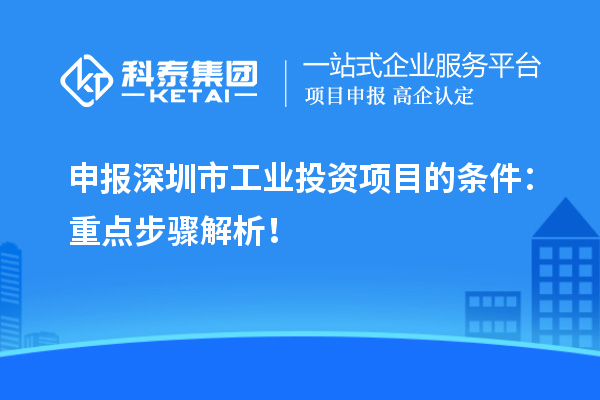 申报深圳市工业投资项目的条件：重点步骤解析！