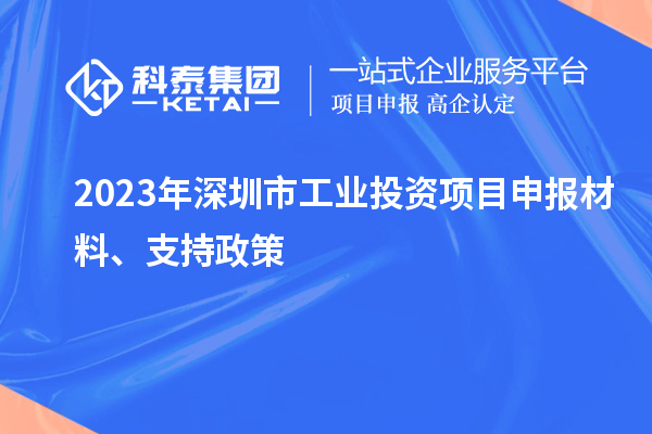 2023年深圳市工业投资项目申报材料、支持政策