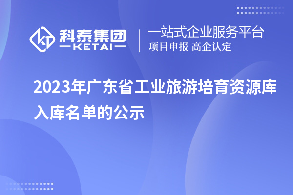 2023年广东省工业旅游培育资源库入库名单的公示