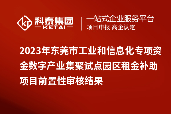 2023年东莞市工业和信息化专项资金数字产业集聚试点园区租金补助项目前置性审核结果