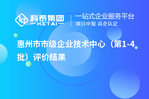 惠州市市级企业技术中心（第1-4批）评价结果