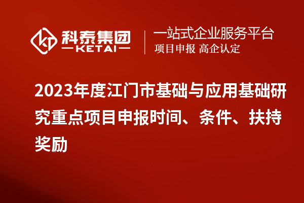 2023年度江门市基础与应用基础研究重点项目申报时间、条件、扶持奖励