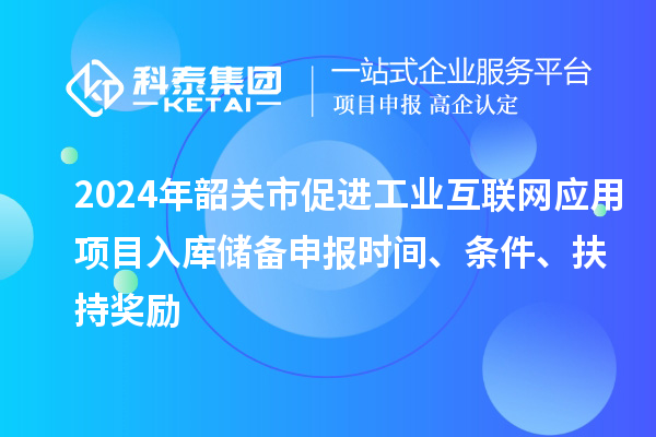 2024年韶关市促进工业互联网应用项目入库储备申报时间、条件、扶持奖励