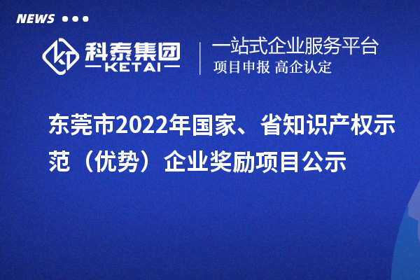 东莞市2022年国家、省知识产权示范（优势）企业奖励项目公示