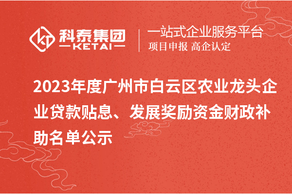 2023年度广州市白云区农业龙头企业贷款贴息、发展奖励资金财政补助名单公示