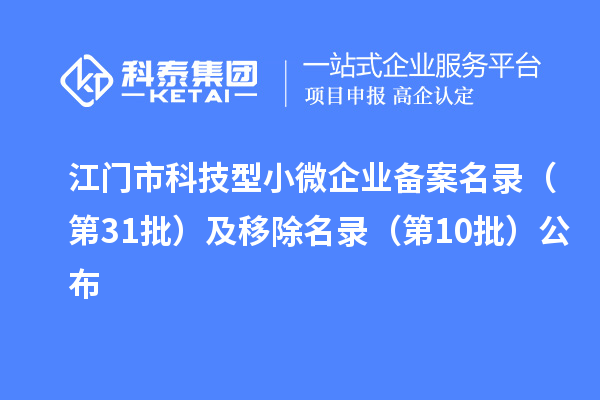 江门市科技型小微企业备案名录（第31批）及移除名录（第10批）公布