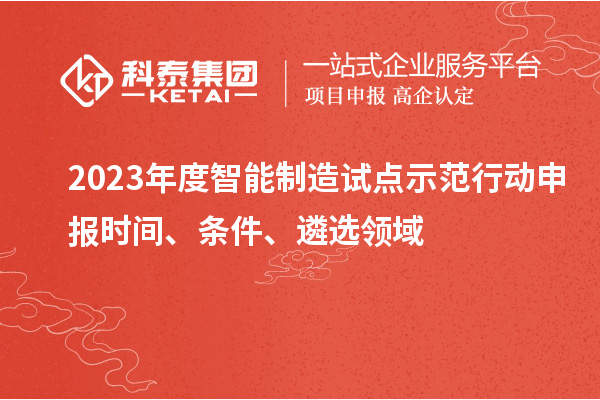 2023年度智能制造试点示范行动申报时间、条件、遴选领域