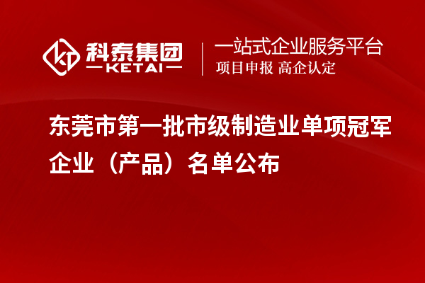 东莞市第一批市级制造业单项冠军企业（产品）名单公布