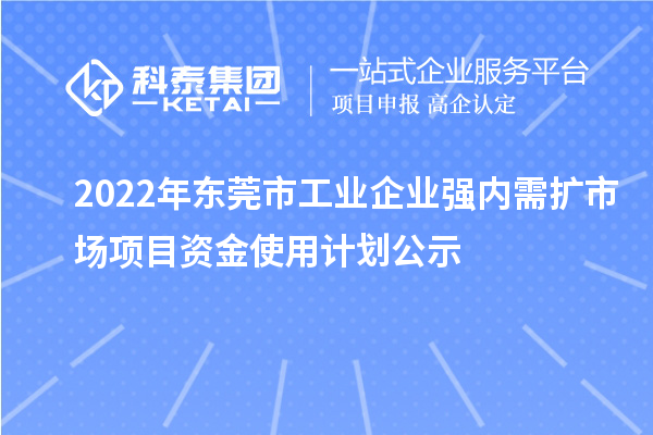 2022年东莞市工业企业强内需扩市场项目资金使用计划公示