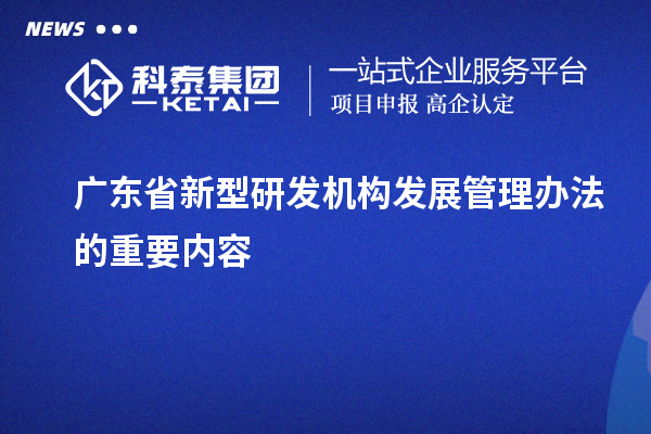 广东省新型研发机构发展管理办法的重要内容