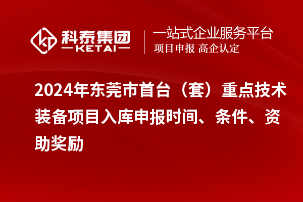 2024年东莞市首台（套）重点技术装备项目入库申报时间、条件、资助奖励