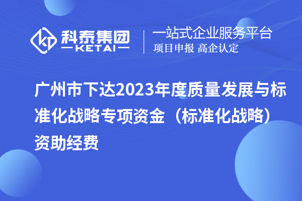 广州市下达2023年度质量发展与标准化战略专项资金（标准化战略）资助经费