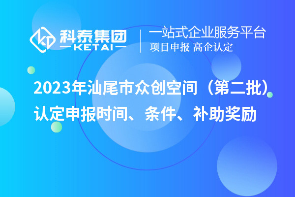 2023年汕尾市众创空间（第二批）认定申报时间、条件、补助奖励