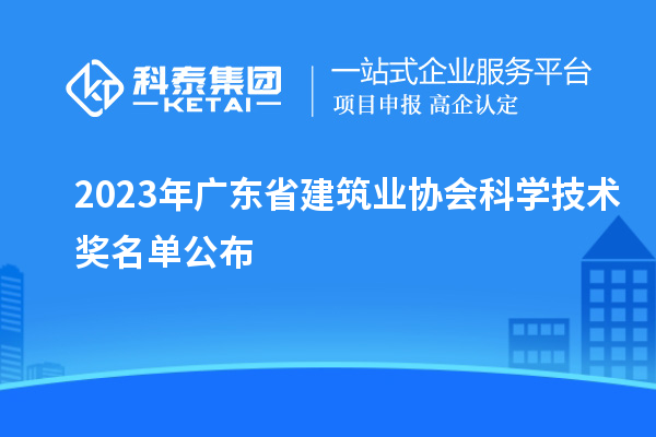 2023年广东省建筑业协会科学技术奖名单公布