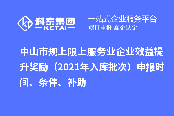 中山市规上限上服务业企业效益提升奖励（2021年入库批次）申报时间、条件、补助