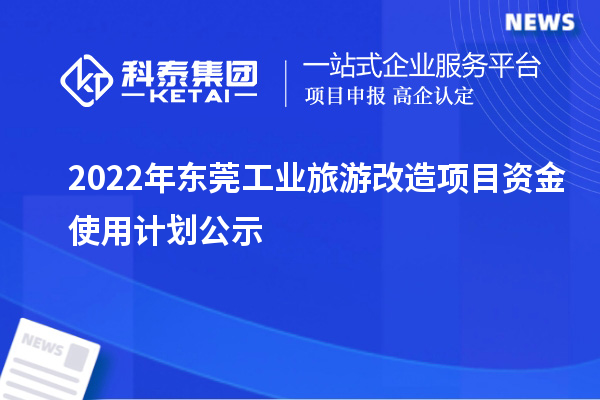 2022年东莞工业旅游改造项目资金使用计划公示