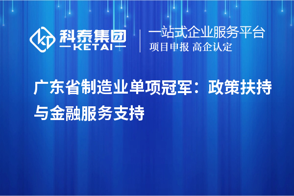 广东省制造业单项冠军：政策扶持与金融服务支持