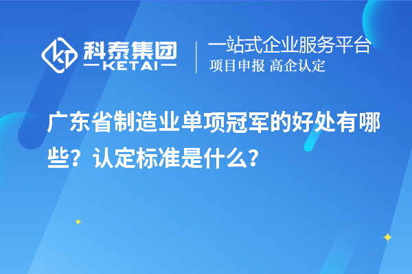 广东省制造业单项冠军的好处有哪些？认定标准是什么？