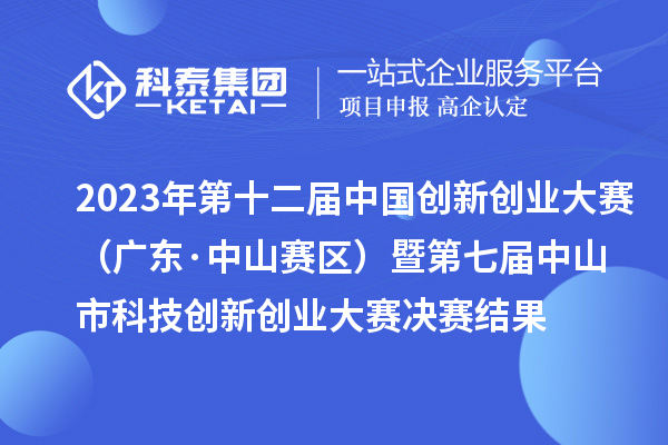 2023年第十二届中国创新创业大赛（广东·中山赛区）暨第七届中山市科技创新创业大赛决赛结果