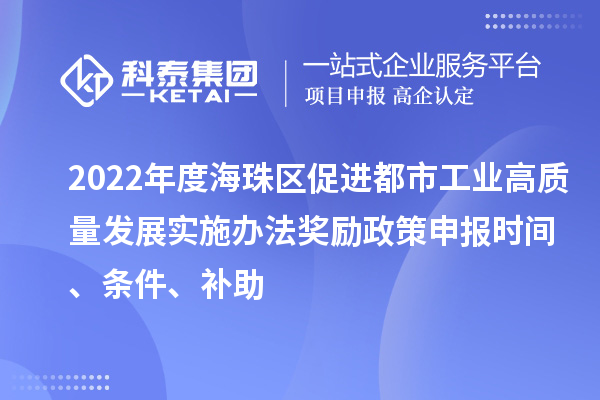 2022年度海珠区促进都市工业高质量发展实施办法奖励政策申报时间、条件、补助