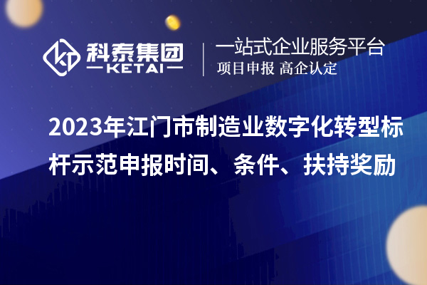 2023年江门市制造业数字化转型标杆示范申报时间、条件、扶持奖励