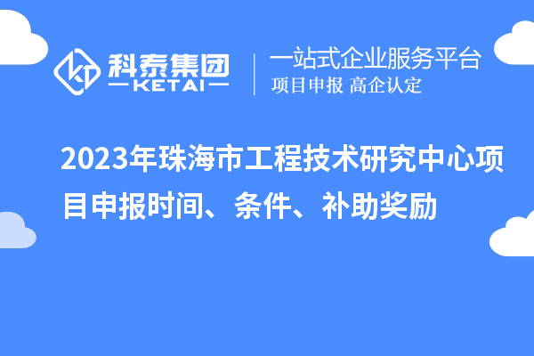 2023年珠海市工程技术研究中心<a href=//m.auto-fm.com/shenbao.html target=_blank class=infotextkey>项目申报</a>时间、条件、补助奖励