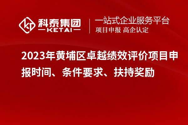 2023年黄埔区卓越绩效评价项目申报时间、条件要求、扶持奖励