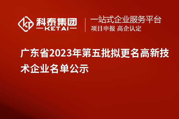 广东省2023年第五批拟更名高新技术企业名单公示