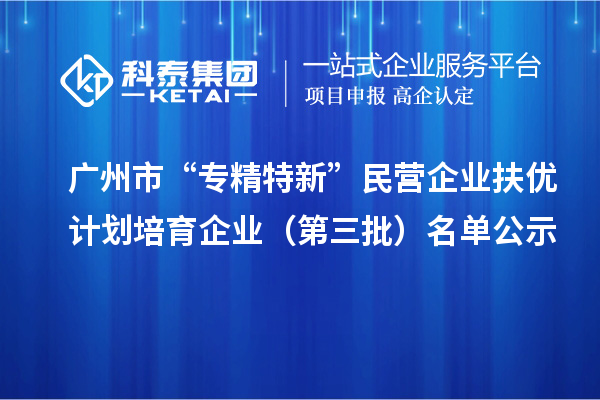 广州市“专精特新”民营企业扶优计划培育企业（第三批）名单公示