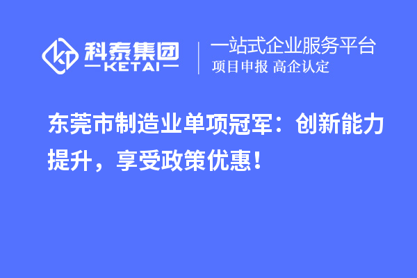 东莞市制造业单项冠军：创新能力提升，享受政策优惠！