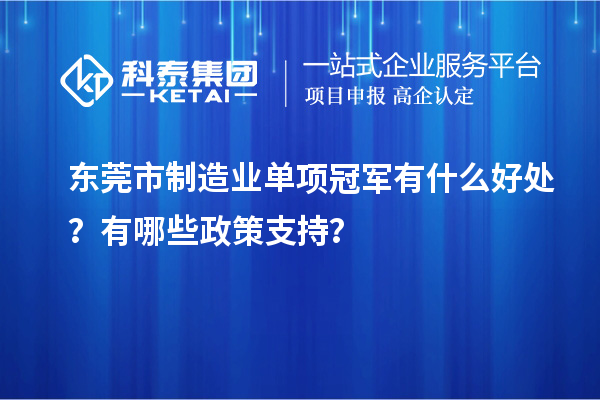 东莞市制造业单项冠军有什么好处？有哪些政策支持？