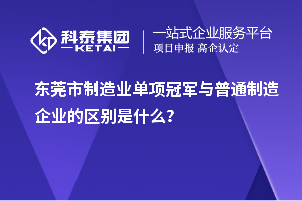 东莞市制造业单项冠军与普通制造企业的区别是什么？