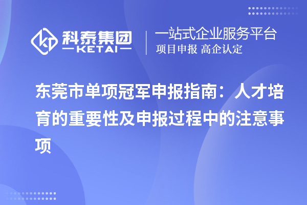 东莞市单项冠军申报指南：人才培育的重要性及申报过程中的注意事项