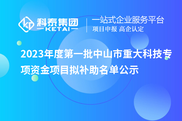 2023年度第一批中山市重大科技专项资金项目拟补助名单公示