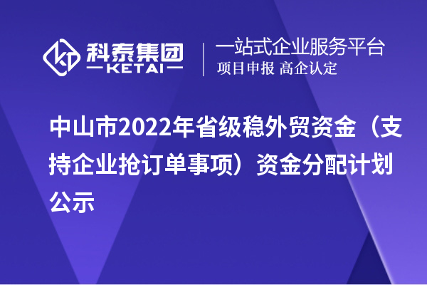 中山市2022年省级稳外贸资金（支持企业抢订单事项）资金分配计划公示