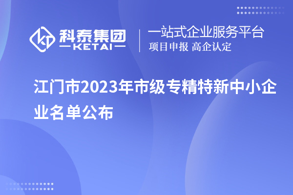 江门市2023年市级专精特新中小企业名单公布