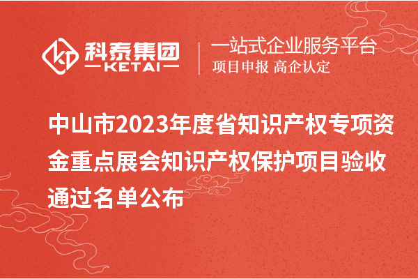 中山市2023年度省知识产权专项资金重点展会知识产权保护项目验收通过名单公布