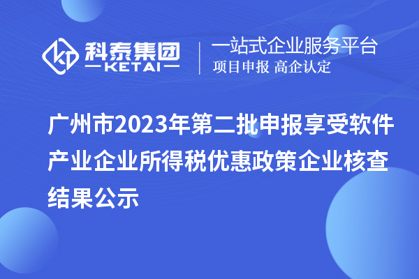 广州市2023年第二批申报享受软件产业企业所得税优惠政策企业核查结果公示