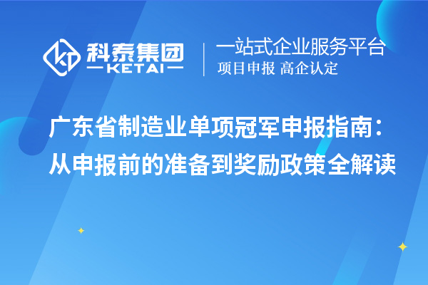 广东省制造业单项冠军申报指南：从申报前的准备到奖励政策全解读