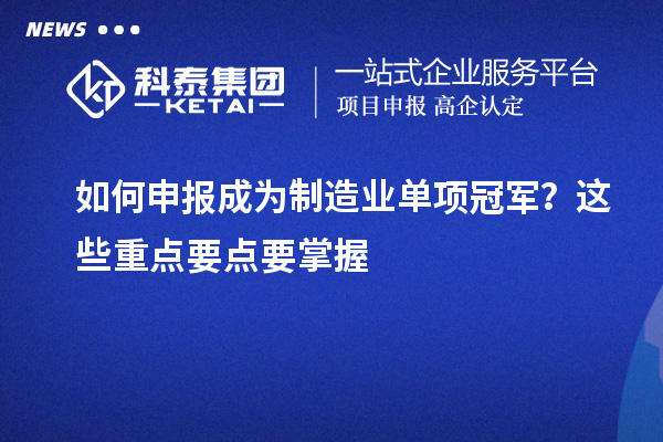 如何申报成为制造业单项冠军？这些重点要点要掌握