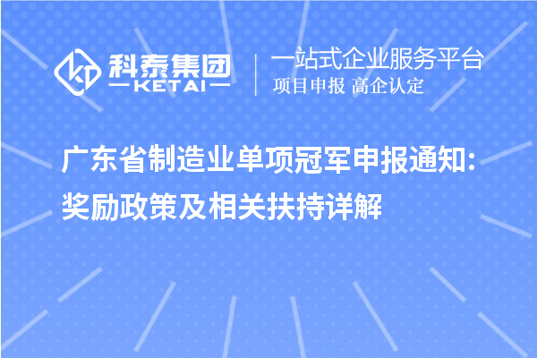 广东省制造业单项冠军申报通知: 奖励政策及相关扶持详解