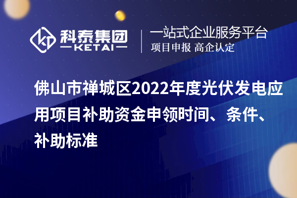 佛山市禅城区2022年度光伏发电应用项目补助资金申领时间、条件、补助标准