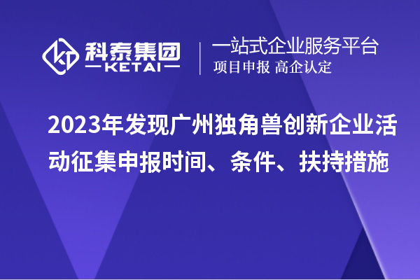 2023年发现广州独角兽创新企业活动征集申报时间、条件、扶持措施