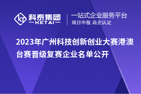 2023年广州科技创新创业大赛港澳台赛晋级复赛企业名单公开