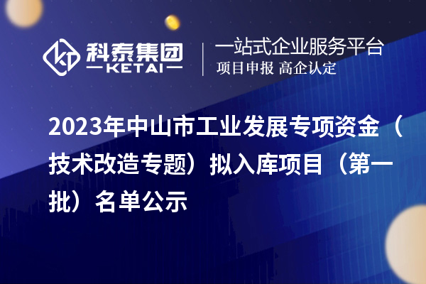 2023年中山市工业发展专项资金（技术改造专题）拟入库项目（第一批）名单公示