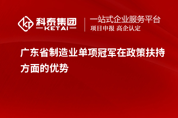 广东省制造业单项冠军在政策扶持方面的优势