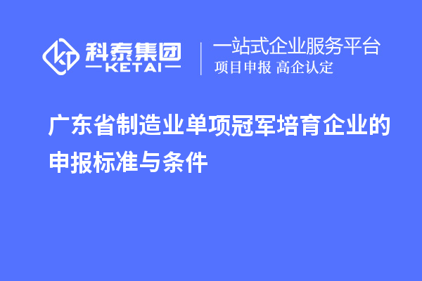 广东省制造业单项冠军培育企业的申报标准与条件