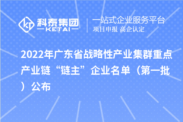 2022年广东省战略性产业集群重点产业链“链主”企业名单（第一批）公布