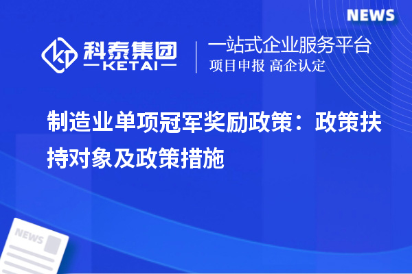 制造业单项冠军奖励政策：政策扶持对象及政策措施