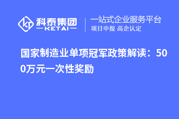 国家制造业单项冠军政策解读：500万元一次性奖励